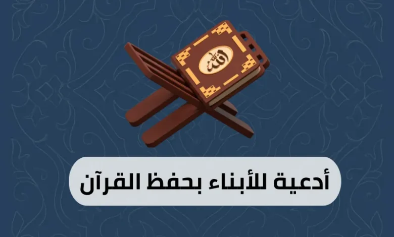 أدعية للأبناء بحفظ القرآن