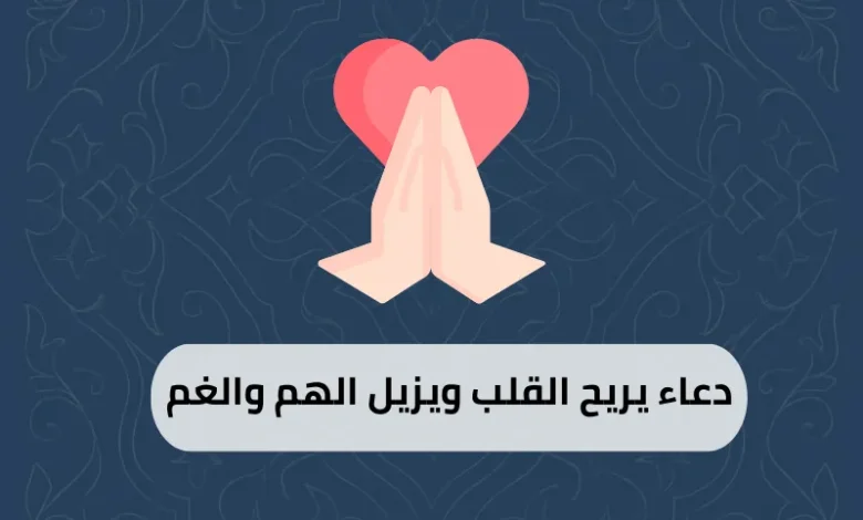 دعاء يريح القلب ويزيل الهم والغم