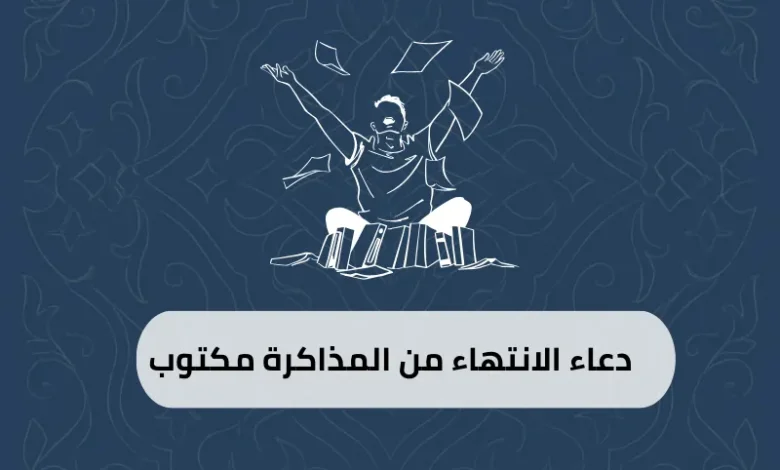 دعاء الانتهاء من المذاكرة مكتوب